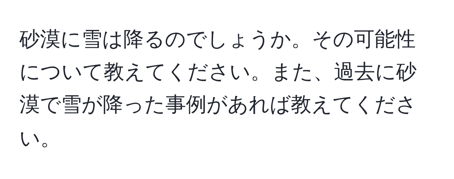 砂漠に雪は降るのでしょうか。その可能性について教えてください。また、過去に砂漠で雪が降った事例があれば教えてください。