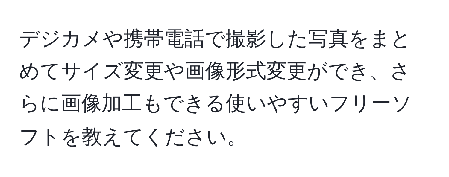 デジカメや携帯電話で撮影した写真をまとめてサイズ変更や画像形式変更ができ、さらに画像加工もできる使いやすいフリーソフトを教えてください。