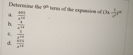 Determine the 9^(th) term of the expansion of (3x- 1/x^2 )^10
a.  405/x^(14) 
b.  4/x^(14) 
C.  5/x^(14) 
d.  655/x^(14) 