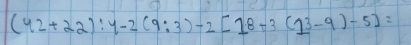 (42+22):4-2(9:3)-2[18+3(13-9)-5]=