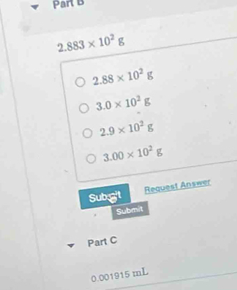 2.883* 10^2g
2.88* 10^2g
3.0* 10^2g
2.9* 10^2g
3.00* 10^2g
Sub git Request Answer
Submit
Part C
0.001915 mL