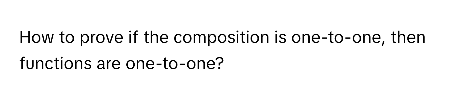 How to prove if the composition is one-to-one, then functions are one-to-one?