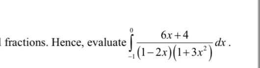 fractions. Hence, evaluate ∈tlimits _(-1)^0 (6x+4)/(1-2x)(1+3x^2) dx.