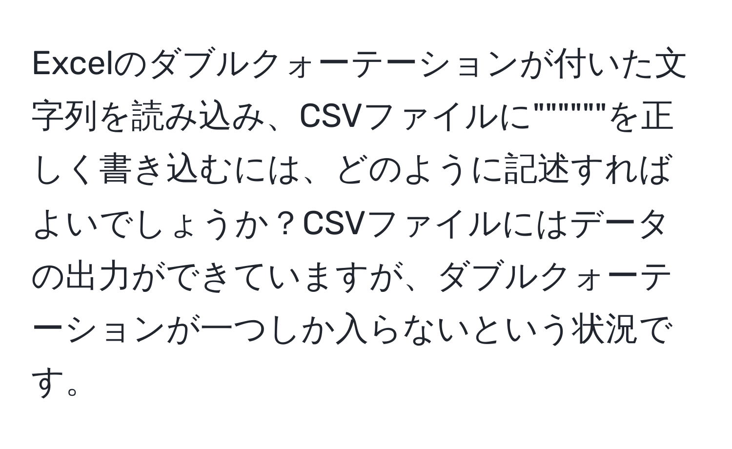 Excelのダブルクォーテーションが付いた文字列を読み込み、CSVファイルに""""""を正しく書き込むには、どのように記述すればよいでしょうか？CSVファイルにはデータの出力ができていますが、ダブルクォーテーションが一つしか入らないという状況です。