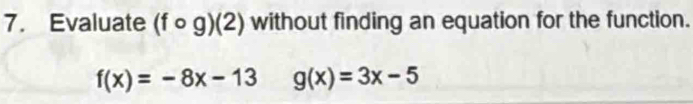 Evaluate (fcirc g)(2) without finding an equation for the function.
f(x)=-8x-13g(x)=3x-5