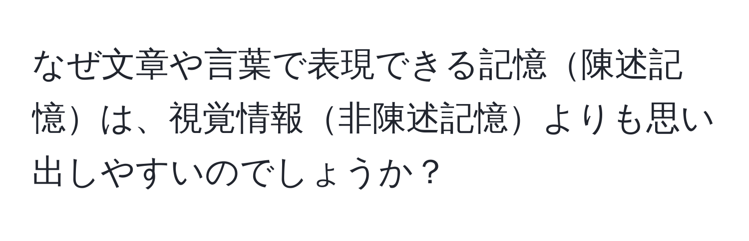 なぜ文章や言葉で表現できる記憶陳述記憶は、視覚情報非陳述記憶よりも思い出しやすいのでしょうか？