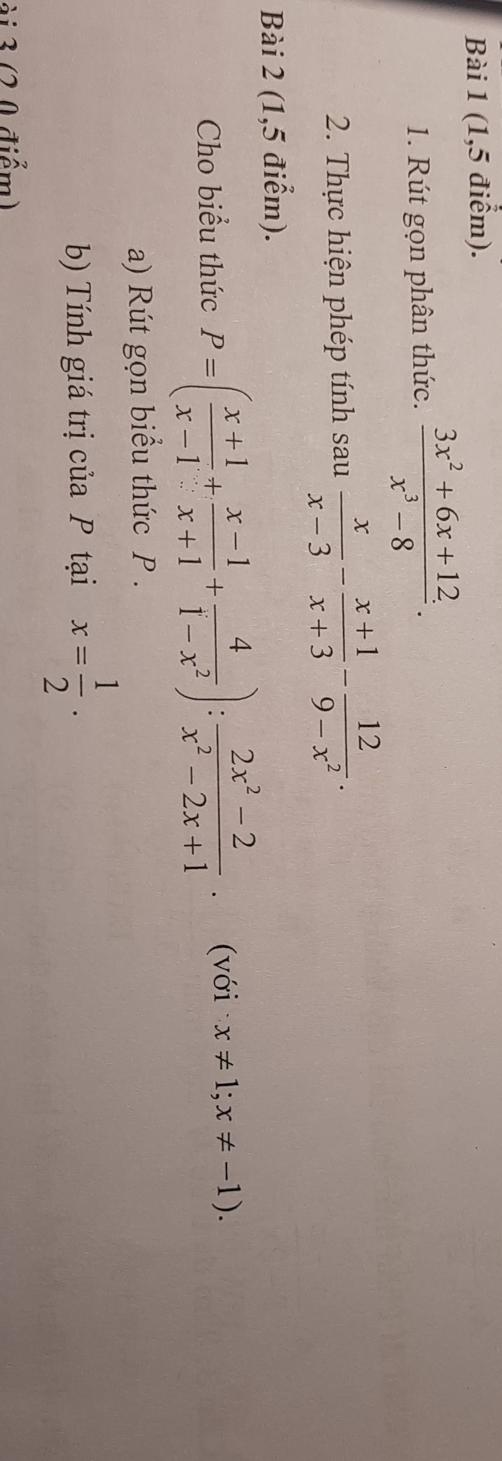 (1,5 điểm). 
1. Rút gọn phân thức.  (3x^2+6x+12)/x^3-8 . 
2. Thực hiện phép tính sau  x/x-3 - (x+1)/x+3 - 12/9-x^2 . 
Bài 2 (1,5 điểm). 
Cho biểu thức P=( (x+1)/x-1 + (x-1)/x+1 + 4/1-x^2 ): (2x^2-2)/x^2-2x+1 · (voi· x!= 1;x!= -1). 
a) Rút gọn biểu thức P. 
b) Tính giá trị của P tại x= 1/2 . 
ài 3 (2 0 điểm)