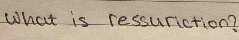 What is ressuriction?