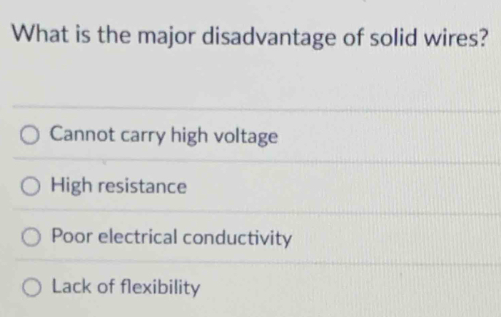 What is the major disadvantage of solid wires?
Cannot carry high voltage
High resistance
Poor electrical conductivity
Lack of flexibility