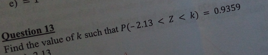 =1 
Find the value of k such that P(-2.13
Question 13 
13