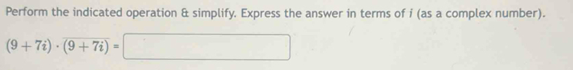 Perform the indicated operation & simplify. Express the answer in terms of i (as a complex number).
(9+7i)· overline (9+7i)=□