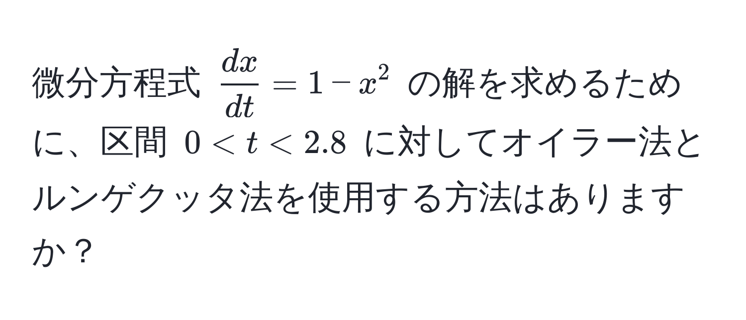 微分方程式 $ dx/dt  = 1 - x^2$ の解を求めるために、区間 $0 < t < 2.8$ に対してオイラー法とルンゲクッタ法を使用する方法はありますか？