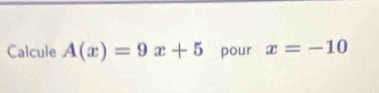 Calcule A(x)=9x+5 pour x=-10