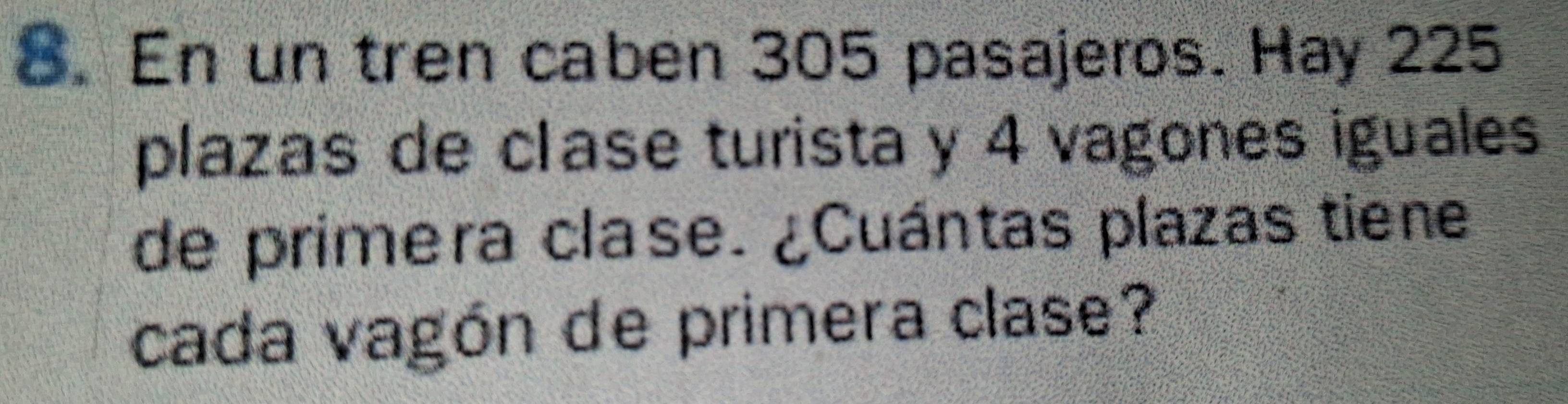 En un tren caben 305 pasajeros. Hay 225
plazas de clase turista y 4 vagones iguales 
de primera clase. ¿Cuántas plazas tiene 
cada vagón de primera clase?