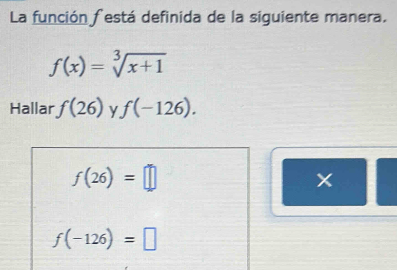 La función festá definida de la siguiente manera.
f(x)=sqrt[3](x+1)
Hallar f(26) y f(-126).
f(26)=□
f(-126)=□