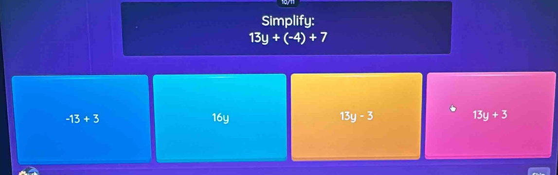 19/1
Simplify:
13y+(-4)+7
-13+3 16y 13y-3 13y+3