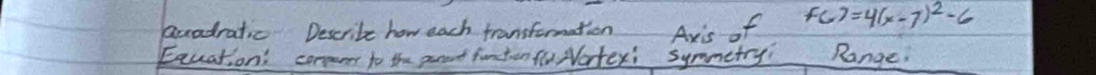 acadratic Descrite how each transformation Axis of f(x)=4(x-7)^2-6
Eauation' conpanes to the parent funtenflu Natexi symmetry Range.