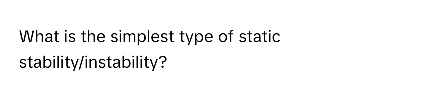 What is the simplest type of static stability/instability?