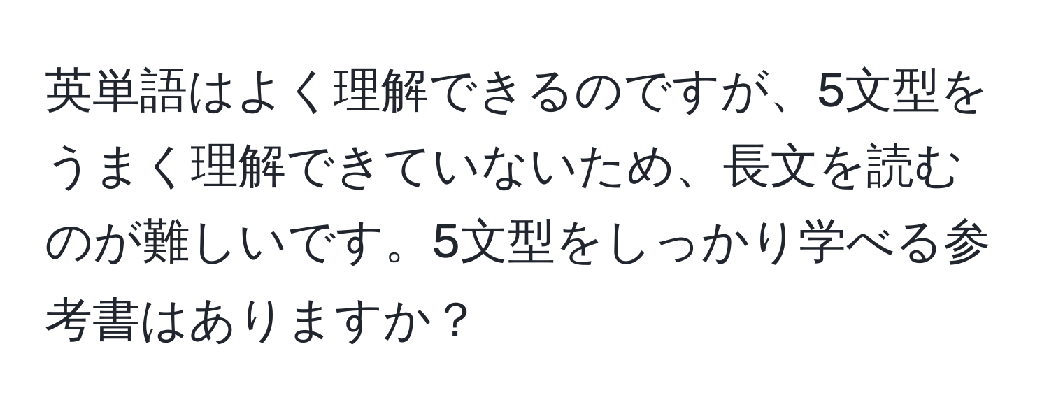 英単語はよく理解できるのですが、5文型をうまく理解できていないため、長文を読むのが難しいです。5文型をしっかり学べる参考書はありますか？