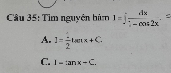 Tìm nguyên hàm I=∈t  dx/1+cos 2x .
A. I= 1/2 tan x+C.
C. I=tan x+C.