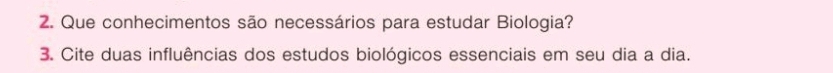 Que conhecimentos são necessários para estudar Biologia? 
3. Cite duas influências dos estudos biológicos essenciais em seu dia a dia.