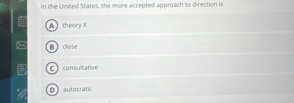 In the United States, the more accepted approach to direction is
A theory X
Bclose
Cconsultative
Dautocratic