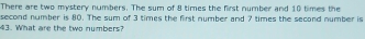 There are two mystery numbers. The sum of 8 times the first number and ...