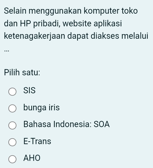 Selain menggunakan komputer toko
dan HP pribadi, website aplikasi
ketenagakerjaan dapat diakses melalui
…
Pilih satu:
SIS
bunga iris
Bahasa Indonesia: SOA
E-Trans
AHO