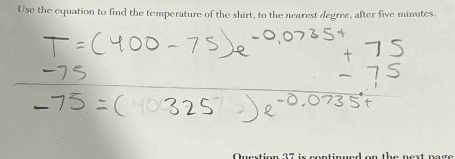 T=(400-75)e^(-0.0735t)+75
beginarrayr -75 -75=(325)e^(-0.0735t)endarray