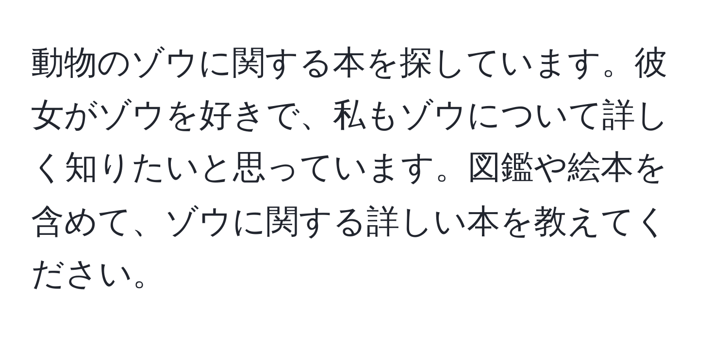 動物のゾウに関する本を探しています。彼女がゾウを好きで、私もゾウについて詳しく知りたいと思っています。図鑑や絵本を含めて、ゾウに関する詳しい本を教えてください。