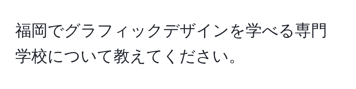 福岡でグラフィックデザインを学べる専門学校について教えてください。