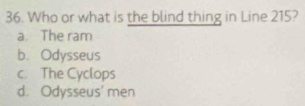 Who or what is the blind thing in Line 215?
a. The ram
b. Odysseus
c. The Cyclops
d. Odysseus' men