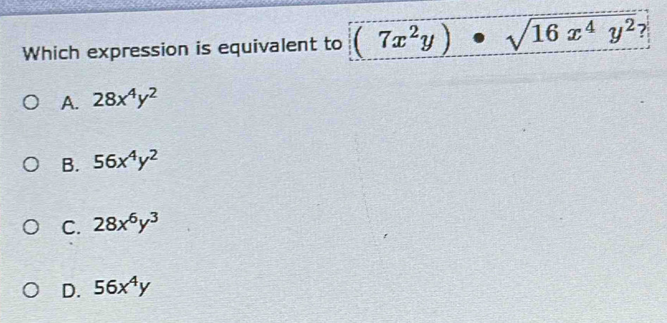 Which expression is equivalent to (7x^2y)· sqrt(16x^4y^2) ?
A. 28x^4y^2
B. 56x^4y^2
C. 28x^6y^3
D. 56x^4y