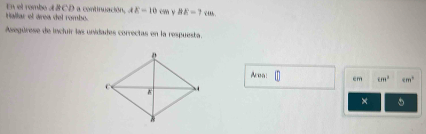 En el rombo ABCD a continuación, AE=10cm ν BE=7cm. 
Hallar el área del rombo. 
Asegúrese de incluir las unidades correctas en la respuesta. 
Área:
cm ∈ m^3 cm^3
×