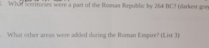 What territories were a part of the Roman Republic by 264 BC? (darkest gray 
. What other areas were added during the Roman Empire? (List 3)