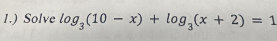 1.) Solve log _3(10-x)+log _3(x+2)=1