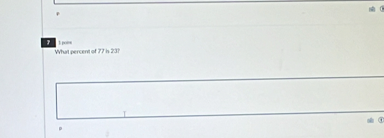 p
7 1 point 
What percent of 77 is 23? 
I
p