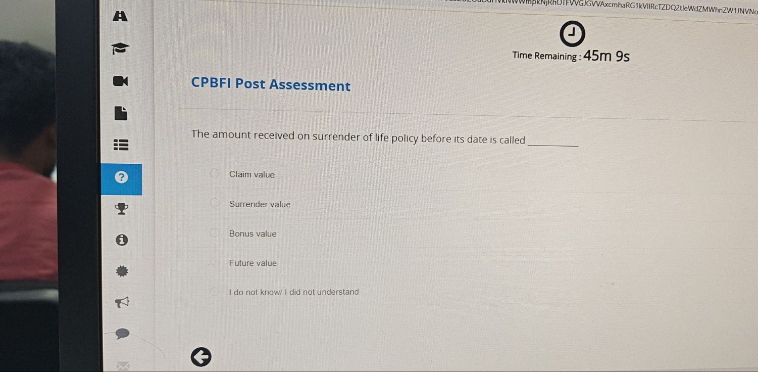 NWWMβkNjRhUTFWGJGVVAxcmhaRG1kVIIRcTZDQ2tIeWdZMWhnZW1JNVNc
Time Remaining : 45m 9s
CPBFI Post Assessment
The amount received on surrender of life policy before its date is called_
Claim value
Surrender value
Bonus value
Future value
I do not know/ I did not understand