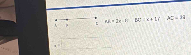 A B C AB=2x-8 BC=x+17 AC=39
x=□