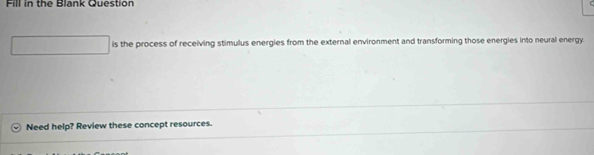 Fill in the Blank Question 
is the process of receiving stimulus energies from the external environment and transforming those energies into neural energy. 
Need help? Review these concept resources.