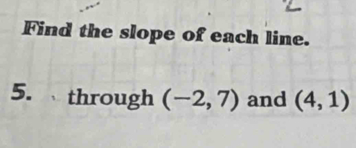 Find the slope of each line. 
5. through (-2,7) and (4,1)