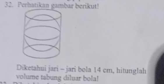 Perhatikan gambar berikut! 
Diketahui jari - jari bola 14 cm, hitunglah 
volume tabung diluar bola!