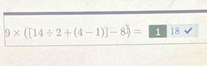 9* ([14/ 2+(4-1)]-8=□ 18