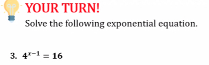 YOUR TURN! 
Solve the following exponential equation. 
3. 4^(x-1)=16