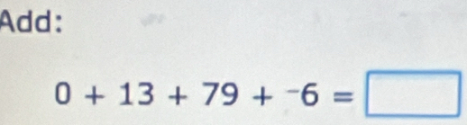 Add:
0+13+79+^-6=□