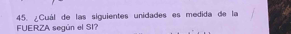 ¿Cuál de las siguientes unidades es medida de la 
FUERZA según el SI?