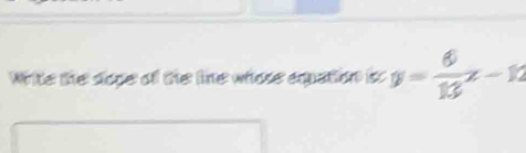 White the sope of the line whose equation io y= 6/13 x-12
