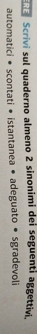 Scrivi sul quaderno almeno 2 sinonimi dei seguenti aggettivi. 
automatici i • scontati • istantanea • adeguato • sgradevoli