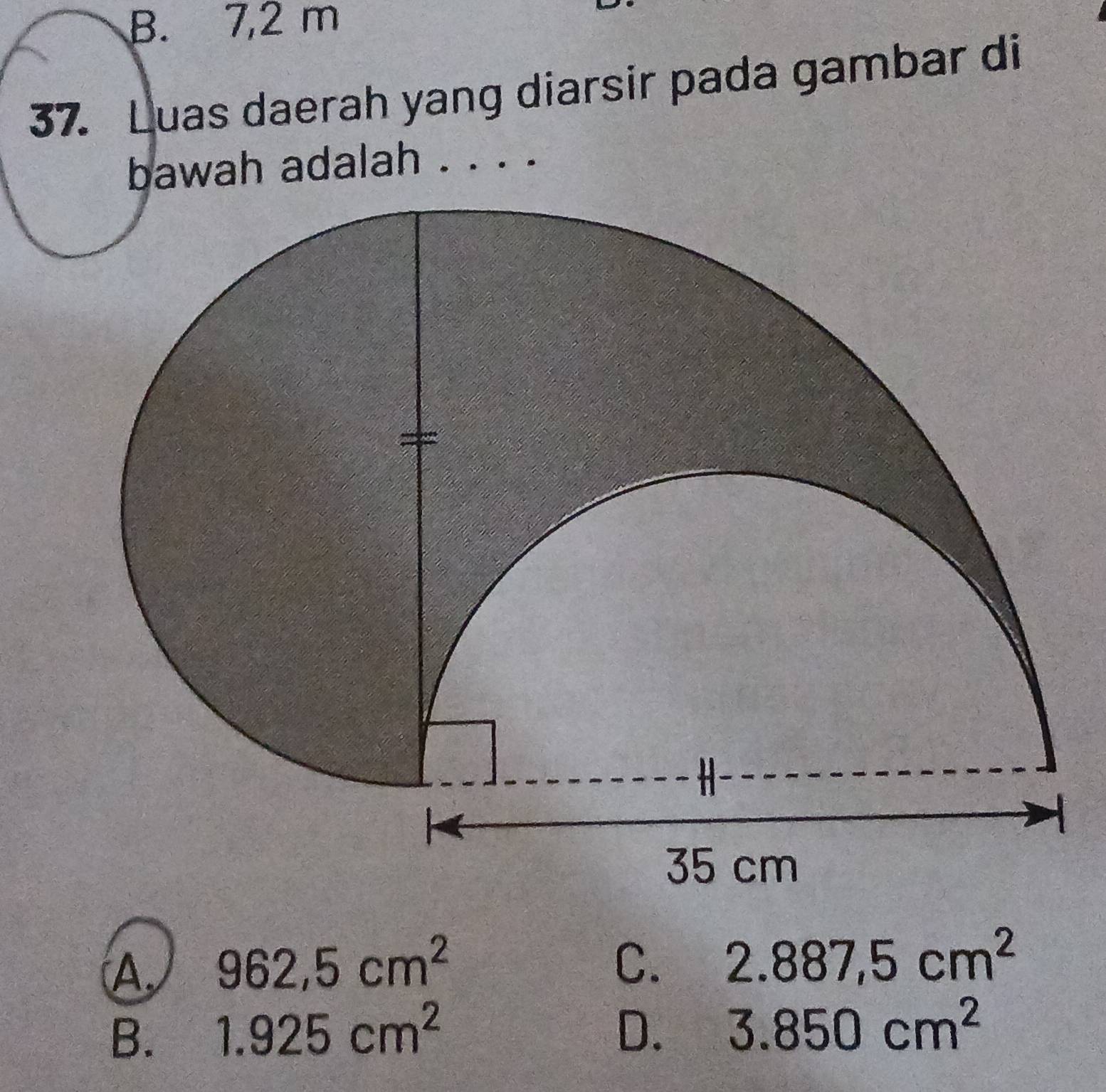 B. 7,2 m
37. Luas daerah yang diarsir pada gambar di
bawah adalah . . . .
A. 962,5cm^2
C. 2.887,5cm^2
B. 1.925cm^2 D. 3.850cm^2