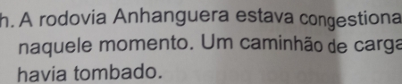 A rodovia Anhanguera estava congestiona 
naquele momento. Um caminhão de carga 
havia tombado.